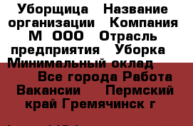 Уборщица › Название организации ­ Компания М, ООО › Отрасль предприятия ­ Уборка › Минимальный оклад ­ 14 000 - Все города Работа » Вакансии   . Пермский край,Гремячинск г.